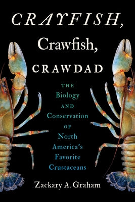 Crayfish, Crawfish, Crawdad: The Biology and Conservation of North America's Favorite Crustaceans by Graham, Zackary A.