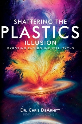 Shattering the Plastics Illusion: Exposing Environmental Myths by Dearmitt, Christopher