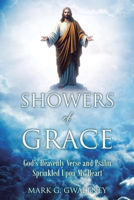 Showers of Grace: God's Heavenly Verse and Psalm Sprinkled Upon My Heart by Gwaltney, Mark G.