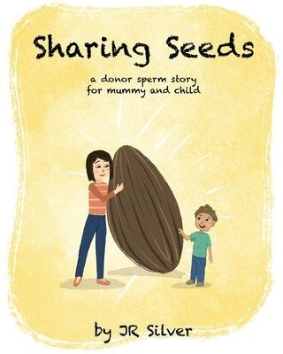 Sharing Seeds: a donor sperm story for mummy and child by Silver, Jr.