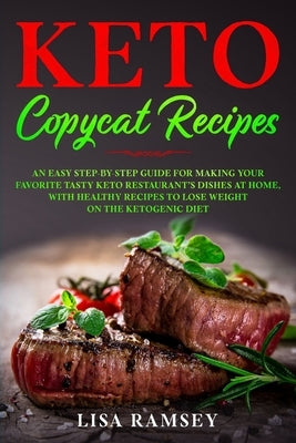Keto Copycat Recipes: An Easy Step-by-Step Guide for Making Your Favorite Tasty Keto Restaurant's Dishes at Home, With Healthy Recipes to Lo by Ramsey, Lisa