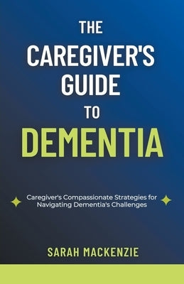 The Caregiver's Guide to Dementia by MacKenzie, Sarah