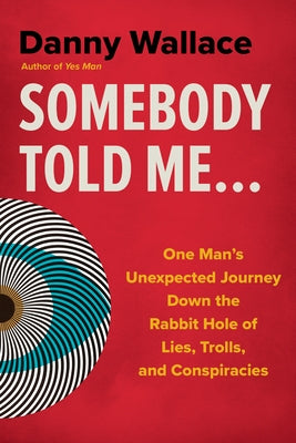 Somebody Told Me...: One Man's Unexpected Journey Down the Rabbit Hole of Lies, Trolls, and Conspiracies by Wallace, Danny