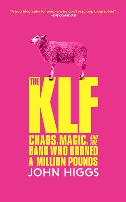 The Klf: Chaos, Magic, and the Band Who Burned a Million Pounds by Higgs, John