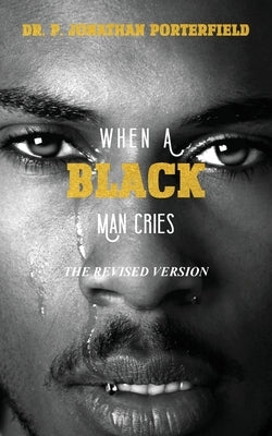 When A Black Man Cries: The Revised Version by Porterfield, Paul J.