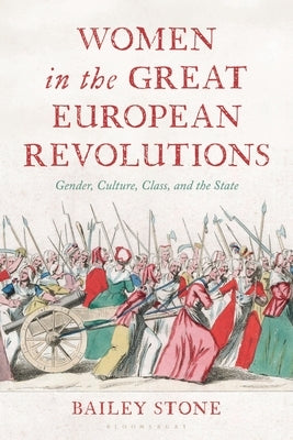 Women in the Great European Revolutions: Gender, Culture, Class, and the State by Stone, Bailey