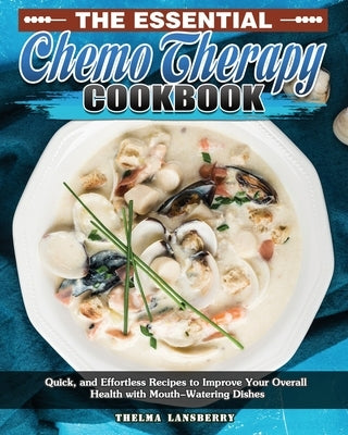 The Essential Chemo Therapy Cookbook: Quick, and Effortless Recipes to Improve Your Overall Health with Mouth-Watering Dishes by Lansberry, Thelma
