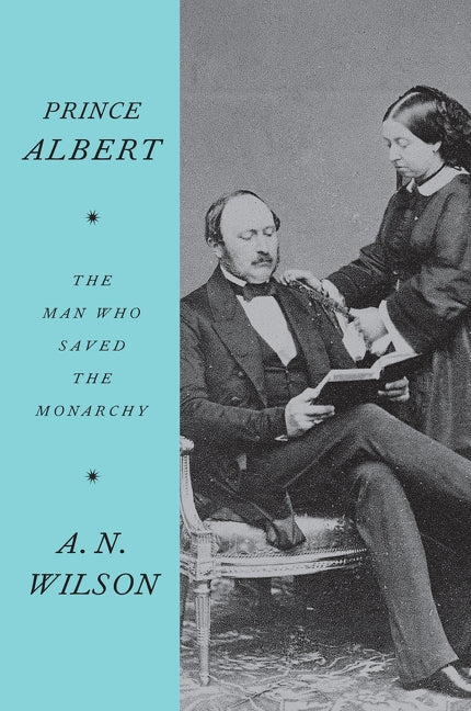 Prince Albert: The Man Who Saved the Monarchy by Wilson, A. N.