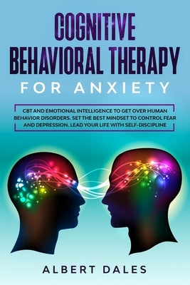 Cognitive Behavioral Therapy for Anxiety: CBT and Emotional Intelligence to get over Human Behavior Disorders. Set the Best Mindset to Control Fear an by Dales, Albert