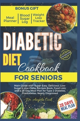 Diabetic Diet Cookbook for Seniors 2024: Main Guide with Super Easy, Delicious, Low-Sugar & Low-Carbs Recipes Book, Food Lists, and a 28-Day Meal Plan by Dr Angela Cook