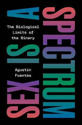 Sex Is a Spectrum: The Biological Limits of the Binary by Fuentes, Agust?n
