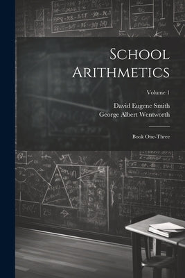 School Arithmetics: Book One-three; Volume 1 by Wentworth, George Albert