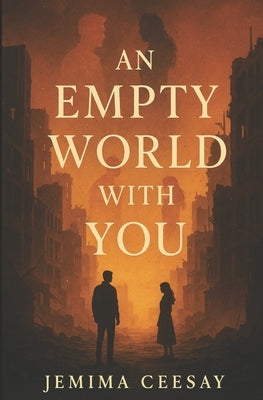An Empty World With You: A dystopian romance about survival and the one person who made the silence feel like home by Ceesay, Jemima