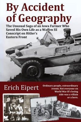 By Accident of Geography: How a Reluctant Waffen SS Soldier Extracted Himself from Hitler's World War II Eastern Front and Became an Iowa Farmer by Eipert, Erich