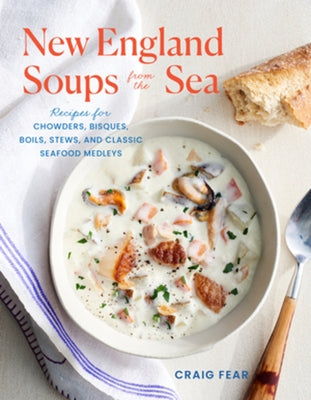 New England Soups from the Sea: Recipes for Chowders, Bisques, Boils, Stews, and Classic Seafood Medleys by Fear, Craig