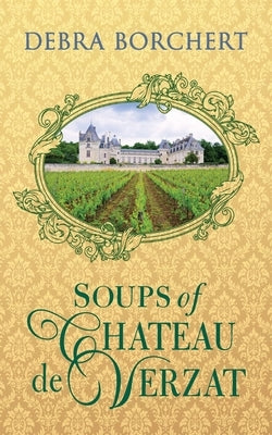 Soups of Château de Verzat: A Literary Cookbook & Culinary Tribute to the French Revolution by Borchert, Debra
