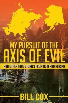 My Pursuit of the Axis of Evil: And Other True Stories From Asia and Alaska by Cox, Bill