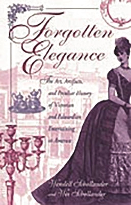 Forgotten Elegance: The Art, Artifacts, and Peculiar History of Victorian and Edwardian Entertaining in America by Schollander, Wesley