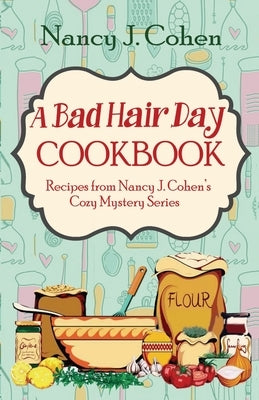 A Bad Hair Day Cookbook: Recipes from Nancy J. Cohen's Cozy Mystery Series by Cohen, Nancy J.