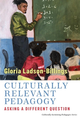Culturally Relevant Pedagogy: Asking a Different Question by Ladson-Billings, Gloria