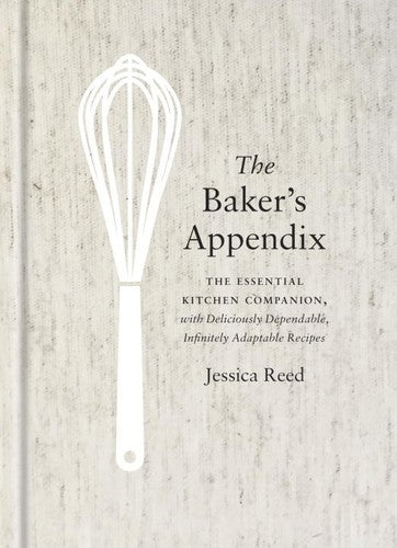 The Baker's Appendix The Essential Kitchen Companion, with Deliciously Dependable, Infinitely Adaptable Recipes