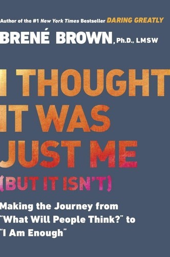 I Thought It Was Just Me (but it isn't): Making the Journey from What Will People Think? to I Am Enough