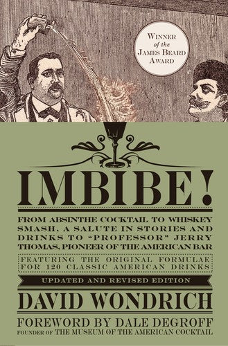 Imbibe! Updated and Revised Edition: From Absinthe Cocktail to Whiskey Smash, a Salute in Stories and Drinks to Professor Jerry Thomas, Pioneer of the American Bar