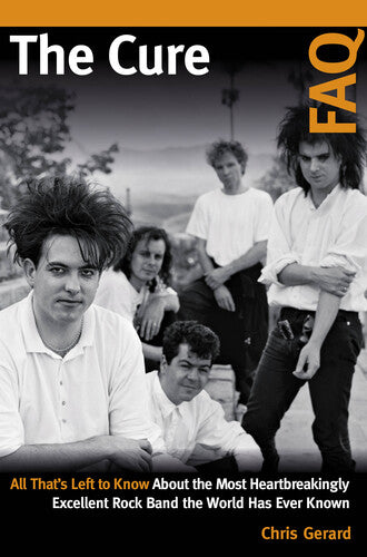 The Cure FAQ: All That's Left to Know About the Most Heartbreakingly Excellent Rock Band the World Has Ever Known