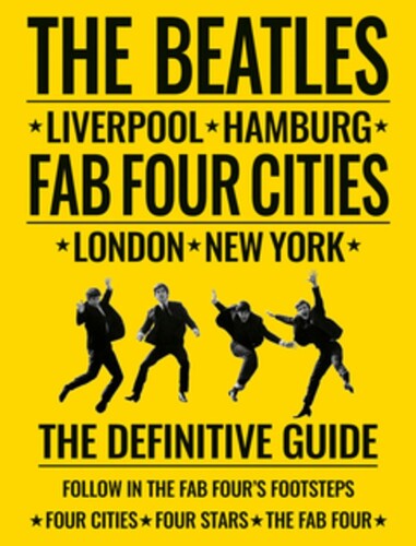 The Beatles: Fab Four Cities: Liverpool - Hamburg - London - New York - The Definitive Guide