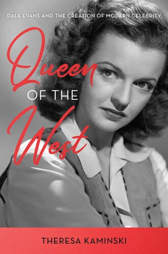 Queen of the West: Dale Evans and the Creation of Modern Celebrity