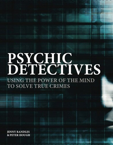 Psychic Detectives: Using the Power of the Mind to Solve True Crimes