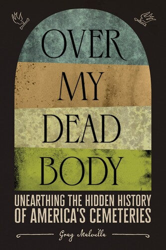 Over My Dead Body: Unearthing the Hidden History of America's Cemeteries