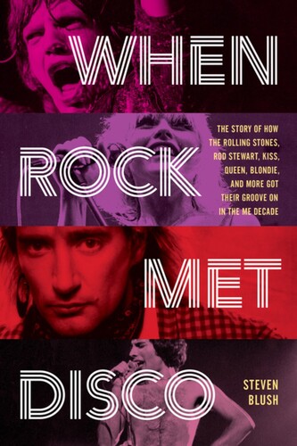 When Rock Met Disco: The Story of How The Rolling Stones, Rod Stewart, KISS, Queen, Blondie and More Got Their Groove On in the Me Decade