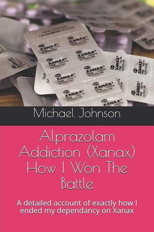 Alprazolam Addiction (Xanax) How I Won The Battle: A detailed account of exactly how I ended my dependancy on Xanax by Johnson, Michael