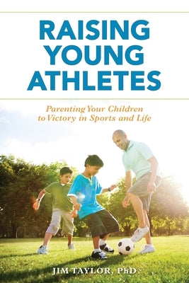 Raising Young Athletes: Parenting Your Children to Victory in Sports and Life by Taylor, Jim