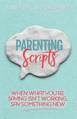 Parenting Scripts: When What You're Saying Isn't Working, Say Something New by Speake, Wendy