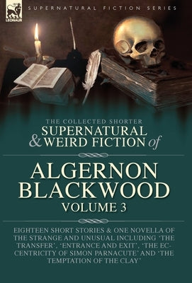 The Collected Shorter Supernatural & Weird Fiction of Algernon Blackwood Volume 3: Eighteen Short Stories & One Novella of the Strange and Unusual Inc by Blackwood, Algernon