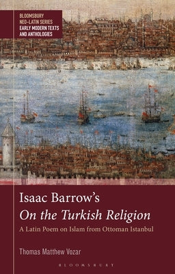 Isaac Barrow's on the Turkish Religion: A Latin Poem on Islam from Ottoman Istanbul by Vozar, Thomas Matthew