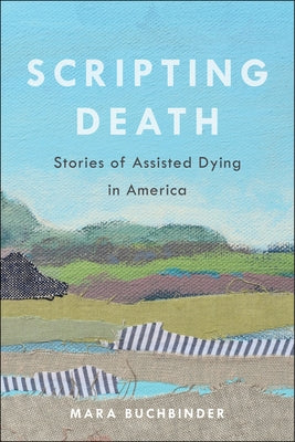 Scripting Death: Stories of Assisted Dying in America Volume 50 by Buchbinder, Mara