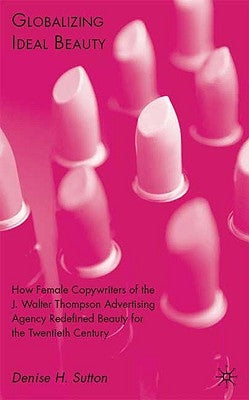 Globalizing Ideal Beauty: Women, Advertising, and the Power of Marketing by Sutton, D.