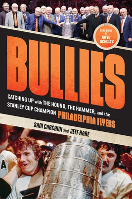 Bullies: Catching Up with the Hound, the Hammer, and the Stanley Cup Champion Philadelphia Flyers by Carchidi, Sam