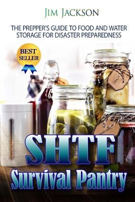 SHTF Survival Pantry: The Survival Guide To Food And Water Storage by Jackson, Jim