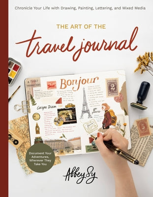 Art of the Travel Journal: Chronicle Your Life with Drawing, Painting, Lettering, and Mixed Media - Document Your Adventures, Wherever They Take by Sy, Abbey