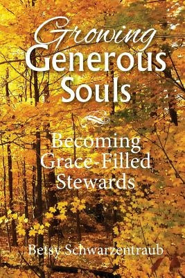 Growing Generous Souls: Becoming Grace-Filled Stewards by Schwarzentraub, Betsy