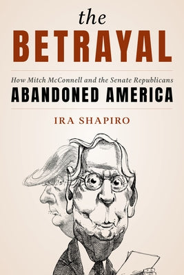 The Betrayal: How Mitch McConnell and the Senate Republicans Abandoned America by Shapiro, Ira