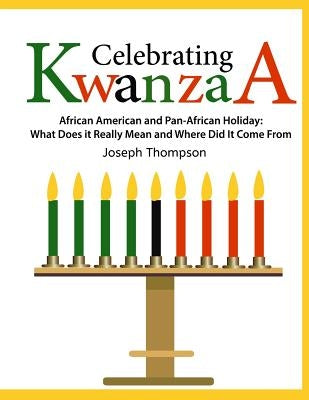 Celebrating Kwanzaa: African American and Pan-African Holiday What Does it Really Mean and Where did it Come from by Thompson, Joseph, Jr.