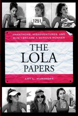 The Lola Papers: Marathons, Misadventures, and How I Became a Serious Runner by Marxkors, Amy