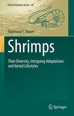 Shrimps: Their Diversity, Intriguing Adaptations and Varied Lifestyles by Bauer, Raymond T.