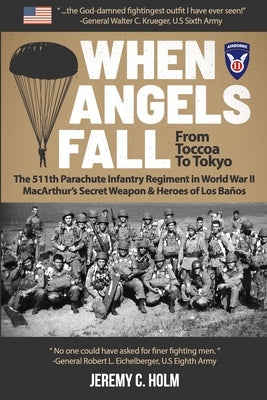 When Angels Fall: From Toccoa to Tokyo: The 511th Parachute Infantry Regiment in World War II MacArthur's Secret Weapon & Heroes of Los by Holm, Jeremy C.