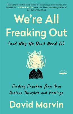 We're All Freaking Out (and Why We Don't Need To): Finding Freedom from Your Anxious Thoughts and Feelings by Marvin, David